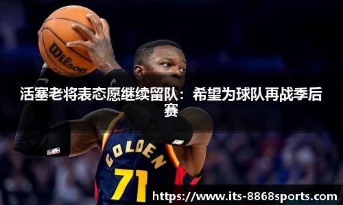 活塞老将表态愿继续留队：希望为球队再战季后赛