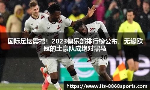 国际足坛震撼！2023俱乐部排行榜公布，无缘欧冠的土豪队成绝对黑马