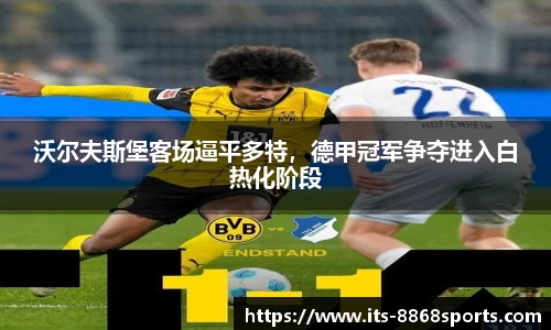 沃尔夫斯堡客场逼平多特，德甲冠军争夺进入白热化阶段