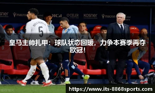 皇马主帅扎甲：球队状态回暖，力争本赛季再夺欧冠！