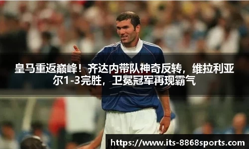 皇马重返巅峰！齐达内带队神奇反转，维拉利亚尔1-3完胜，卫冕冠军再现霸气