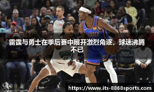 雷霆与勇士在季后赛中展开激烈角逐，球迷沸腾不已