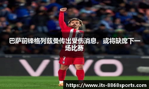 巴萨前锋格列兹曼传出受伤消息，或将缺席下一场比赛