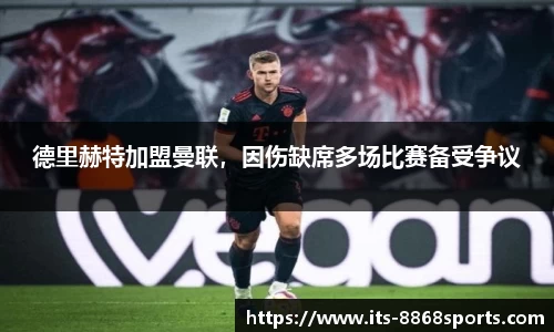 德里赫特加盟曼联，因伤缺席多场比赛备受争议