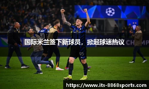 国际米兰签下新球员，掀起球迷热议