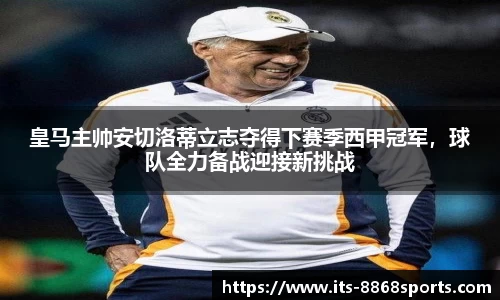皇马主帅安切洛蒂立志夺得下赛季西甲冠军，球队全力备战迎接新挑战