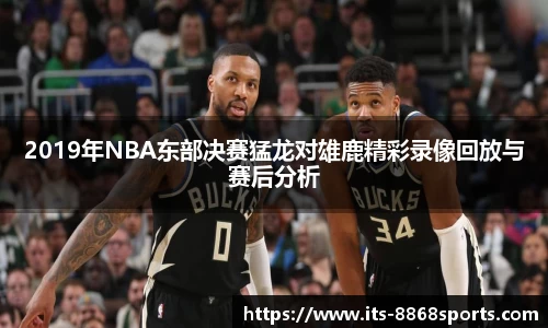 2019年NBA东部决赛猛龙对雄鹿精彩录像回放与赛后分析