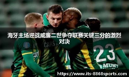 海牙主场迎战威廉二世争夺联赛关键三分的激烈对决