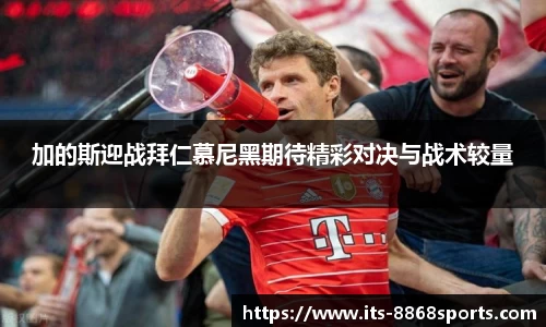 加的斯迎战拜仁慕尼黑期待精彩对决与战术较量