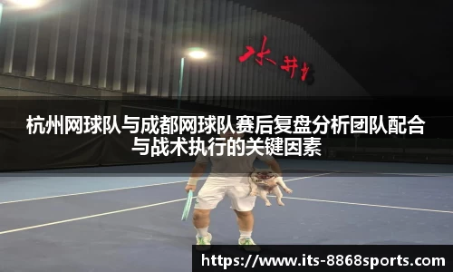杭州网球队与成都网球队赛后复盘分析团队配合与战术执行的关键因素