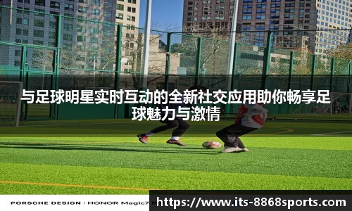与足球明星实时互动的全新社交应用助你畅享足球魅力与激情