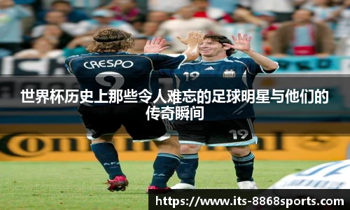 世界杯历史上那些令人难忘的足球明星与他们的传奇瞬间