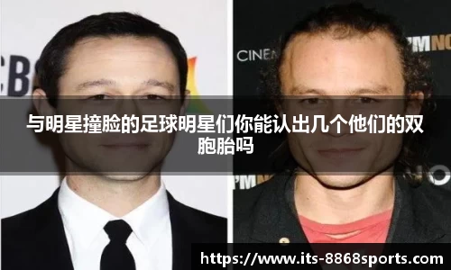 与明星撞脸的足球明星们你能认出几个他们的双胞胎吗