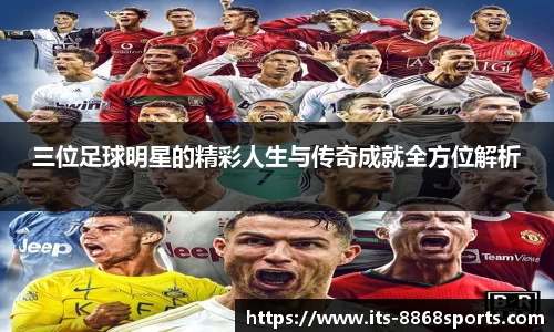 三位足球明星的精彩人生与传奇成就全方位解析